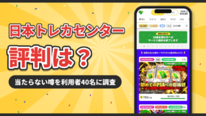 日本トレカセンターの評判は?当たらない噂を利用者40名に調査